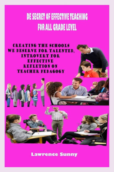 DE SECRET OF EFFECTIVE TEACHING FOR ALL GRADE LEVEL: A Super Guide For Creating The Schools We Deserve For Talented, Introverts And Nerds Who Want To Effective Reflection On Teacher Pedagogy