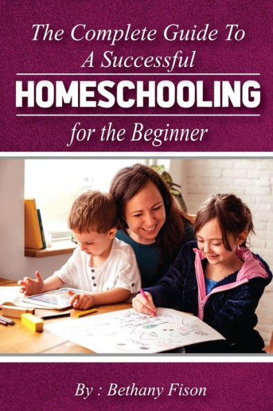 The Complete Guide to a Successful Homeschooling for the Beginner: The ultimate Homeschool Planning Guide for Homeschooling parents who wants to Know about the Homeschool Curriculum for their child