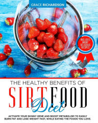 Title: THE HEALTHY BENEFITS OF SIRT FOOD DIET: ACTIVATE YOUR SKINNY GENE AND BOOST METABOLISM TO EASILY BURN FAT AND LOSE WEIGHT FAST, WHILE EATING THE FOODS YOU LOVE. INCLUDING MANY DELICIOUS RECIPES., Author: GRACE RICHARDSON