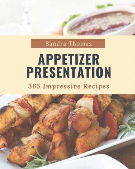 365 Impressive Appetizer Presentation Recipes: Home Cooking Made Easy with Appetizer Presentation Cookbook!