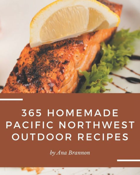 365 Homemade Pacific Northwest Outdoor Recipes: Keep Calm and Try Pacific Northwest Outdoor Cookbook