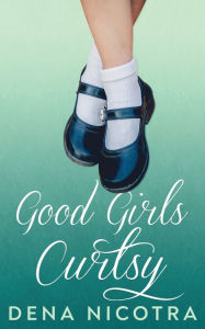 Title: Good Girls Curtsy, Author: Dena Nicotra
