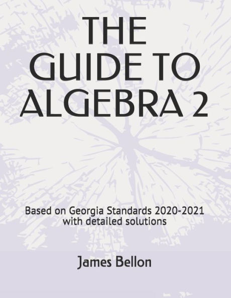 THE GUIDE TO ALGEBRA 2: Based on Georgia Standards 2020-2021 with detailed solutions