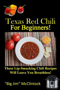 Title: Texas Red Chili For Beginners!: These Lip-Smacking Chili Recipes Will Leave You Breathless!, Author: 