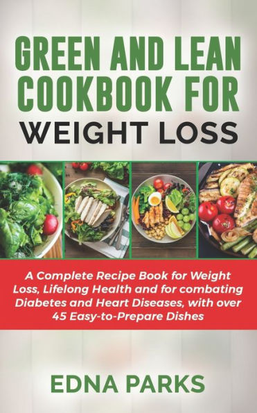 GREEN AND LEAN COOKBOOK FOR WEIGHT LOSS: A Complete Recipe Book for Weight Loss, Lifelong Health and for combating Diabetes and Heart Diseases, with over 45 Easy-to-Prepare Dishes
