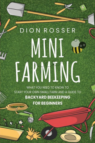Mini Farming: What You Need to Know Start Your Own Small Farm and a Guide Backyard Beekeeping for Beginners