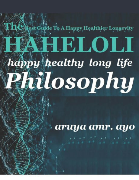 THE HAHELOLI: Happy Healthy Long Life PHILOSOPHY: The Best Guide To A Happy Healthier Longevity