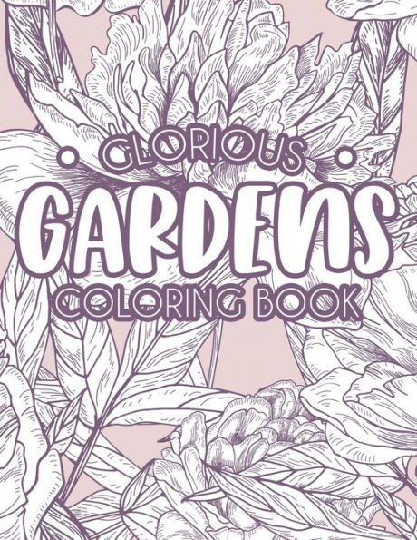 Glorious Gardens Coloring Book: Relaxing Gardening Coloring Pages for Hobbyists and Enthusiasts, A Plants and Flower Illustrations Collection to Color