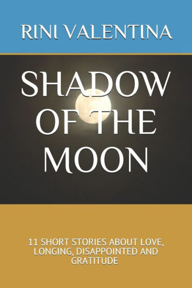 SHADOW OF THE MOON: 11 SHORT STORIES ABOUT LOVE, LONGING, DISAPPOINTED AND GRATITUDE