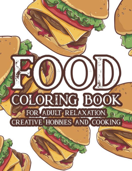 Food Coloring Book For Adult Relaxation Creative Hobbies And Cooking: Stress Relieving Coloring Pages Of Food, Calming And Comforting Food Illustrations And Designs To Color