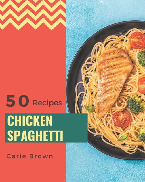 50 Chicken Spaghetti Recipes: A Chicken Spaghetti Cookbook You Won't be ...