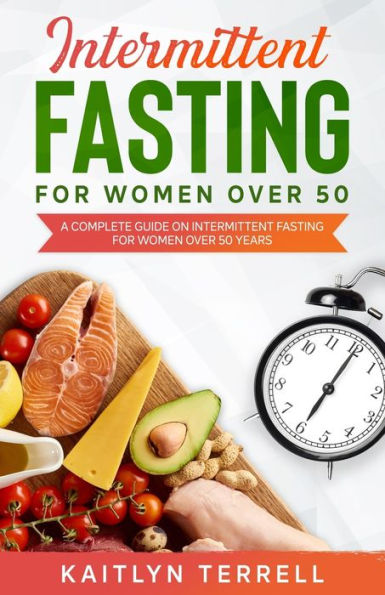 Intermittent Fasting For Women Over 50: A Complete Guide on Intermittent Fasting For Women Over 50 Years