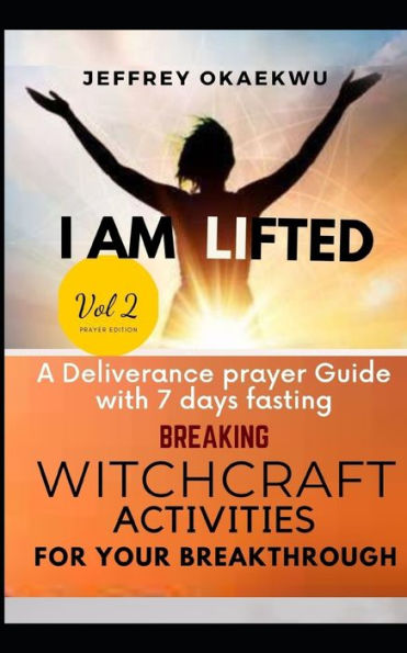 I AM LIFTED: A Deliverance Prayer Guide With 7 days fasting Breaking Witchcraft Activities For Your Breakthrough VOLUME 2