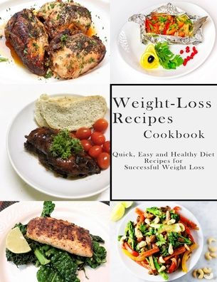 Weight-Loss Recipes Cookbook: Quick, Easy and Healthy Diet Recipes for Successful Weight Loss