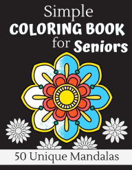 Title: Simple Coloring Book For Seniors: 50 Large Print Unique Mandalas Perfect For Relaxing Art Therapy, A Great Gift For Grandmas And Grandpas, Author: Wistful Color Press