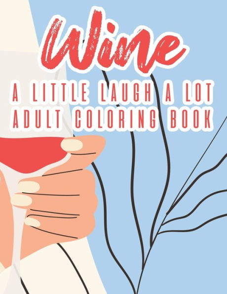 Wine A Little Laugh A Lot Adult Coloring Book: Humorous Lines And Relaxing Wine Designs To Color, Stress Relieving Coloring Pages For Adults