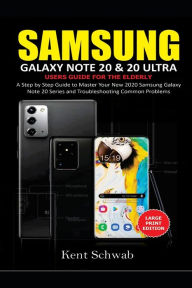 Title: SAMSUNG GALAXY NOTE 20 & 20 ULTRA USER GUIDE FOR THE ELDERLY: A Step by Step Guide to Master Your New 2020 Samsung Galaxy Note 20 Series and Troubleshooting Common Problems, Author: Kent Schwab