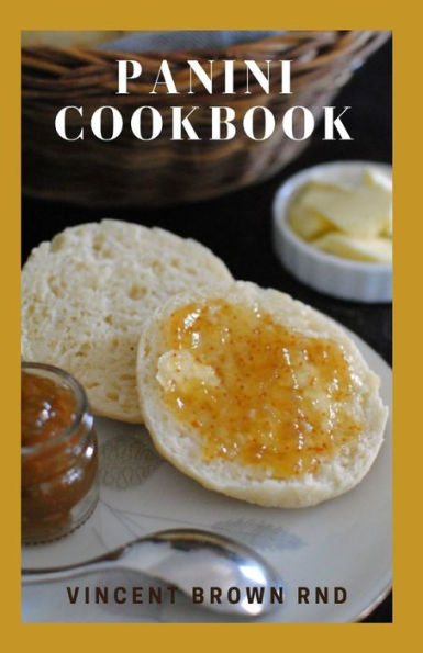 PANINI COOKBOOK: The Ultimate Guide And Delicious Recipes For Making Panini Sandwiches