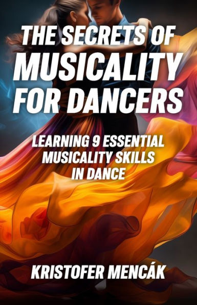 The Secrets of Musicality For Dancers: Learning 9 Essential Musicality Skills in Dance