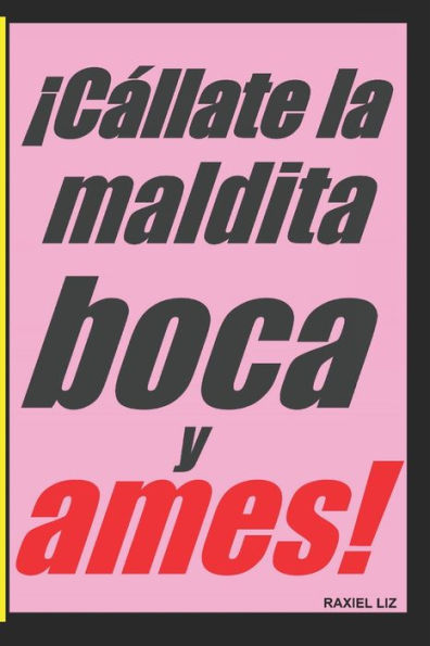 Cállate la maldita boca y ames!