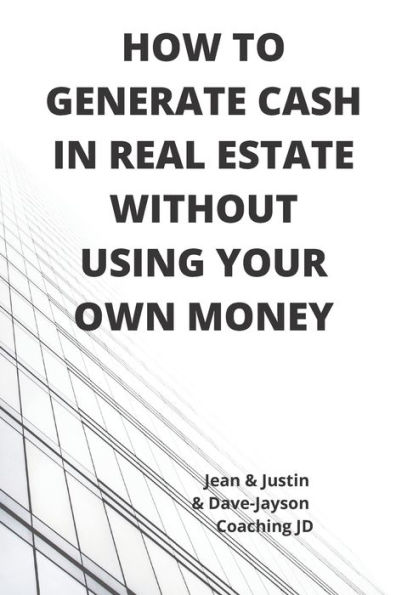 HOW TO GENERATE CASH IN REAL ESTATE WITHOUT USING YOUR OWN MONEY