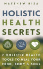 Holistic Health Secrets: 7 Holistic Health Tools To Heal Your Mind, Body & Soul