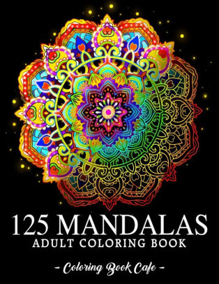 Download 125 Mandalas An Adult Coloring Book Featuring 125 Of The World S Most Beautiful Mandalas For Stress Relief And Relaxation By Coloring Book Cafe Paperback Barnes Noble