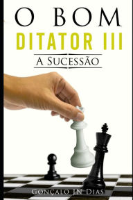 Title: O Bom Ditador III: A Sucessão, Author: Gonçalo JN Dias