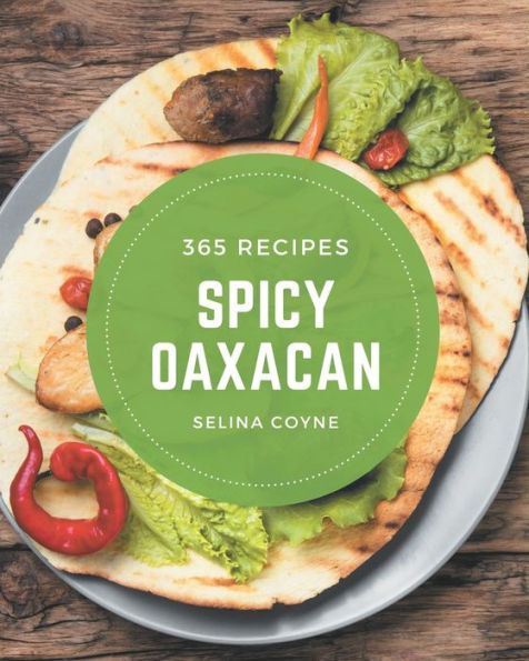 365 Spicy Oaxacan Recipes: Enjoy Everyday With Spicy Oaxacan Cookbook!