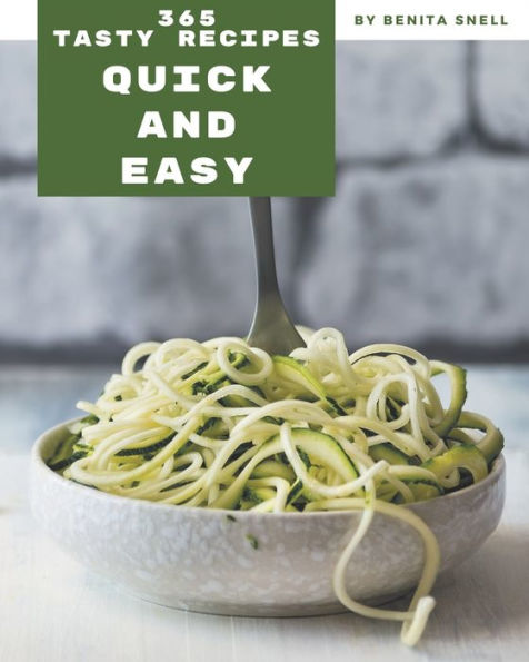 365 Tasty Quick And Easy Recipes: Unlocking Appetizing Recipes in The Best Quick And Easy Cookbook!