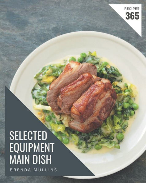 365 Selected Equipment Main Dish Recipes: Save Your Cooking Moments with Equipment Main Dish Cookbook!