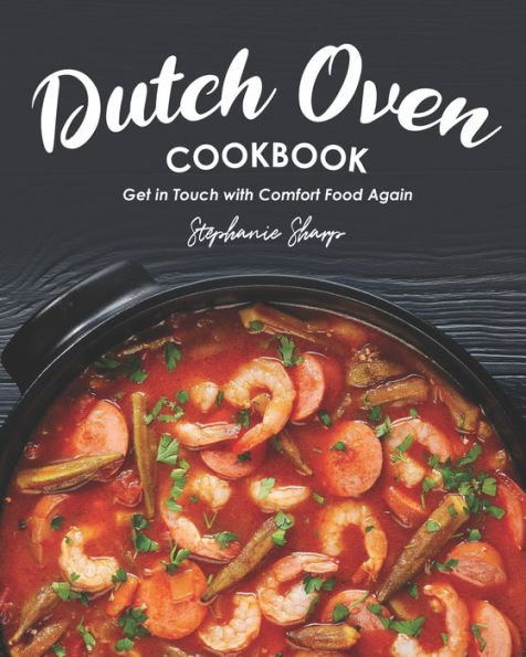 Dutch Oven Cookbook: Get in Touch with Comfort Food Again