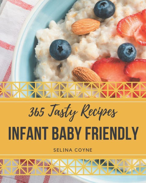365 Tasty Infant Baby Friendly Recipes: An One-of-a-kind Infant Baby Friendly Cookbook