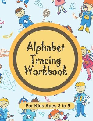 Alphabet Tracing Workbook for Kids Ages 3 to 5: A preschool tracing workbook to teach your children how to write