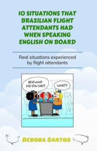 Title: 10 SITUATIONS THAT BRAZILIAN FLIGHT ATTENDANTS HAD WHEN SPEAKING ENGLISH ON BOARD: Real situations experienced by flight attendants, Author: Debora Santos