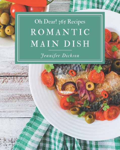 Oh Dear! 365 Romantic Main Dish Recipes: Everything You Need in One Romantic Main Dish Cookbook!