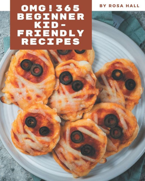 OMG! 365 Beginner Kid-Friendly Recipes: Discover Beginner Kid-Friendly Cookbook NOW!