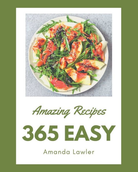 365 Amazing Easy Recipes: An One-of-a-kind Easy Cookbook
