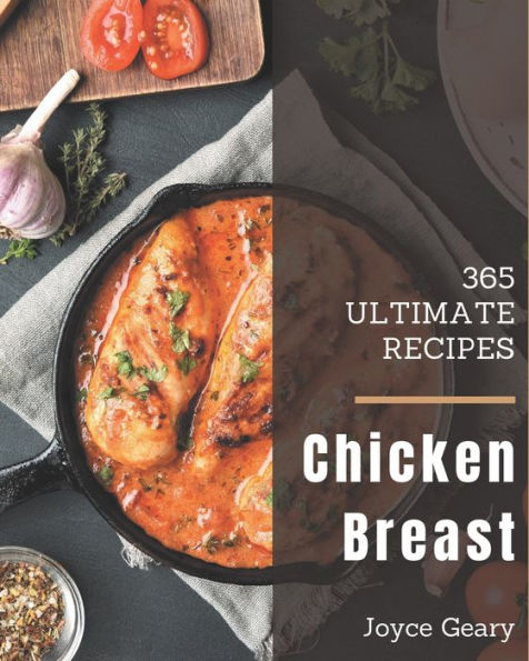 365 Ultimate Chicken Breast Recipes: A Chicken Breast Cookbook You Will Need