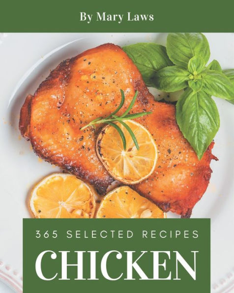 365 Selected Chicken Recipes: Chicken Cookbook - The Magic to Create Incredible Flavor!