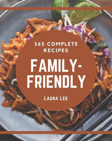 365 Complete Family-Friendly Recipes: A Family-Friendly Cookbook to Fall In Love With