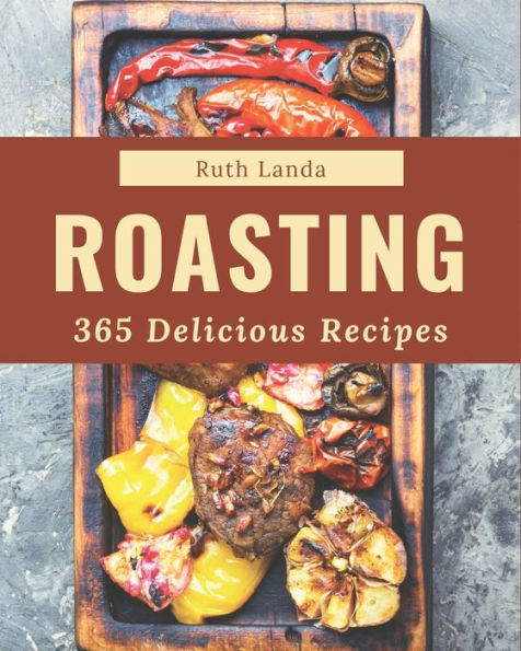365 Delicious Roasting Recipes: A Roasting Cookbook that Novice can Cook