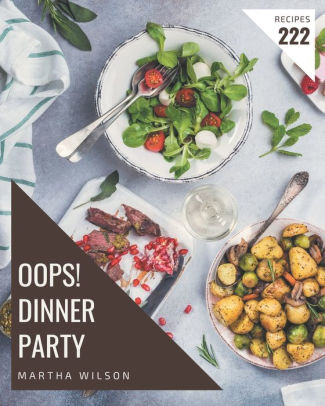 Oops 222 Dinner Party Recipes The Best Dinner Party Cookbook On Earth By Martha Wilson Paperback Barnes Noble