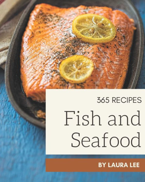 365 Fish And Seafood Recipes: A Fish And Seafood Cookbook for Your Gathering