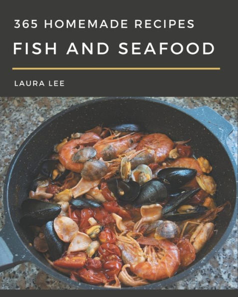 365 Homemade Fish And Seafood Recipes: From The Fish And Seafood Cookbook To The Table