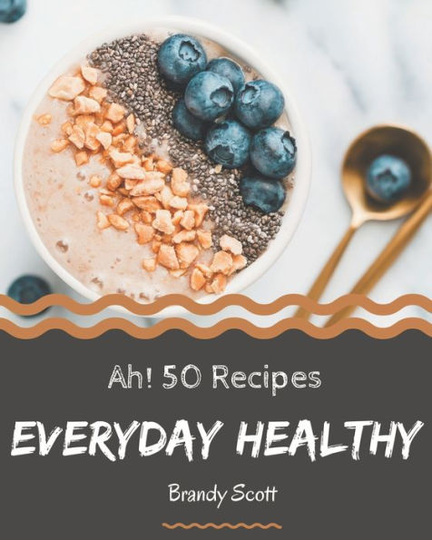 Ah! 50 Everyday Healthy Recipes: The Everyday Healthy Cookbook for All Things Sweet and Wonderful!