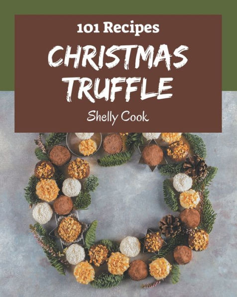 101 Christmas Truffle Recipes: A Christmas Truffle Cookbook to Fall In Love With