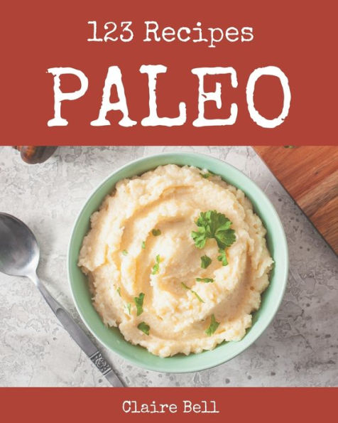 123 Paleo Recipes: A Paleo Cookbook for Effortless Meals