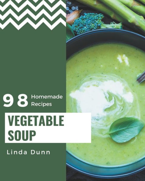 98 Homemade Vegetable Soup Recipes: A Vegetable Soup Cookbook Everyone Loves!
