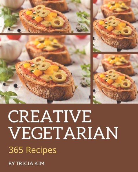 365 Creative Vegetarian Recipes: The Best Vegetarian Cookbook that Delights Your Taste Buds